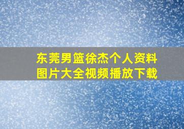 东莞男篮徐杰个人资料图片大全视频播放下载