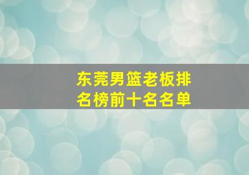 东莞男篮老板排名榜前十名名单