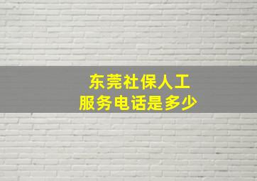 东莞社保人工服务电话是多少