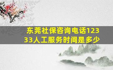 东莞社保咨询电话12333人工服务时间是多少