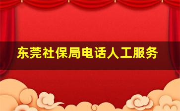 东莞社保局电话人工服务