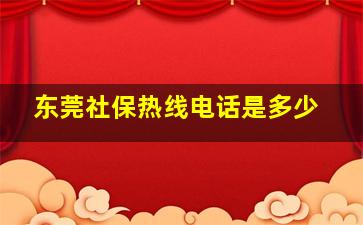 东莞社保热线电话是多少