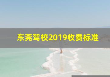 东莞驾校2019收费标准