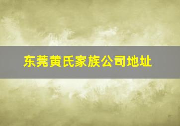 东莞黄氏家族公司地址