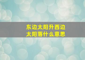 东边太阳升西边太阳落什么意思