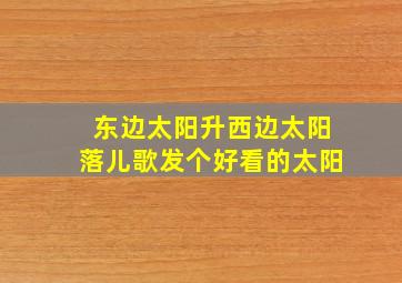 东边太阳升西边太阳落儿歌发个好看的太阳