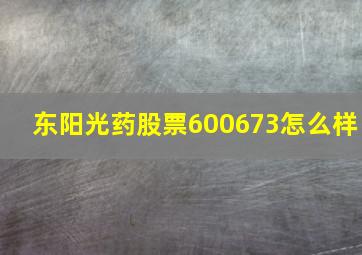 东阳光药股票600673怎么样