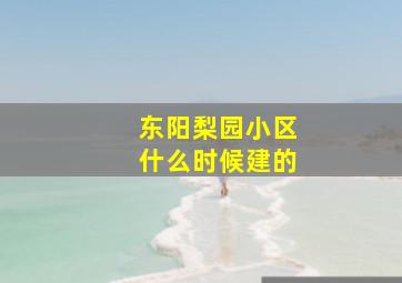 东阳梨园小区什么时候建的