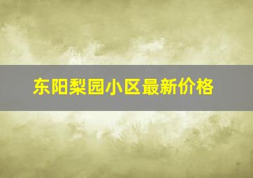 东阳梨园小区最新价格