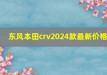 东风本田crv2024款最新价格