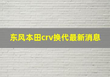 东风本田crv换代最新消息