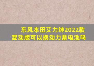 东风本田艾力绅2022款混动版可以换动力蓄电池吗