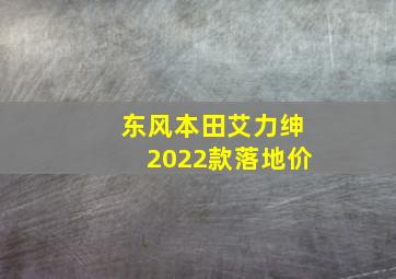 东风本田艾力绅2022款落地价