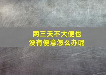 两三天不大便也没有便意怎么办呢