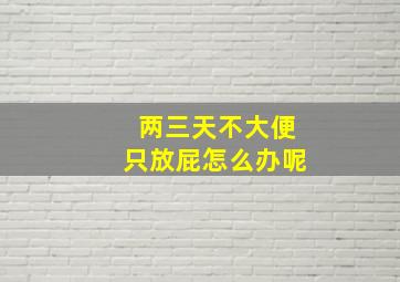 两三天不大便只放屁怎么办呢