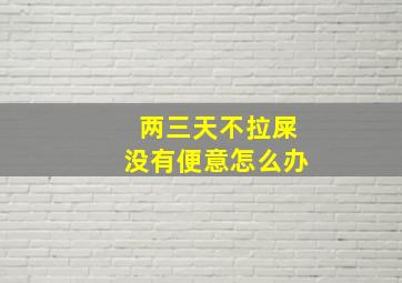 两三天不拉屎没有便意怎么办