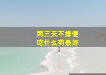 两三天不排便吃什么药最好