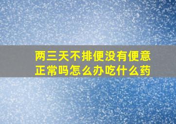 两三天不排便没有便意正常吗怎么办吃什么药