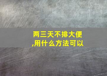 两三天不排大便,用什么方法可以