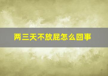 两三天不放屁怎么回事