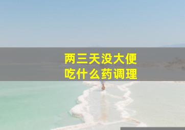 两三天没大便吃什么药调理