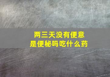 两三天没有便意是便秘吗吃什么药