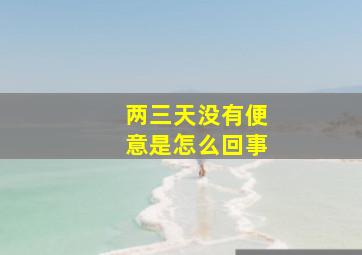 两三天没有便意是怎么回事