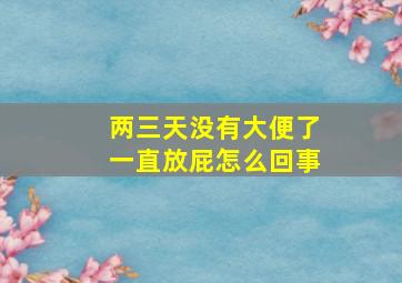 两三天没有大便了一直放屁怎么回事