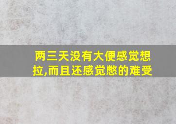 两三天没有大便感觉想拉,而且还感觉憋的难受