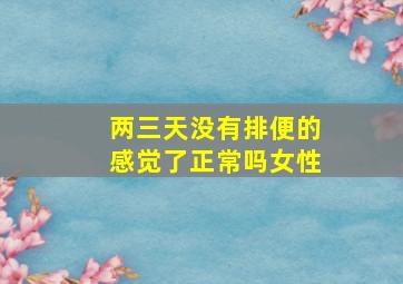 两三天没有排便的感觉了正常吗女性