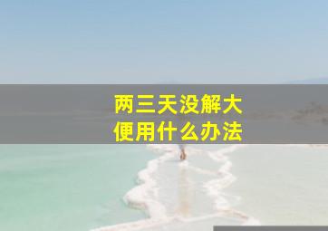 两三天没解大便用什么办法