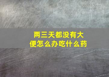 两三天都没有大便怎么办吃什么药