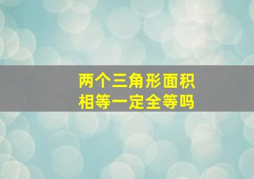 两个三角形面积相等一定全等吗