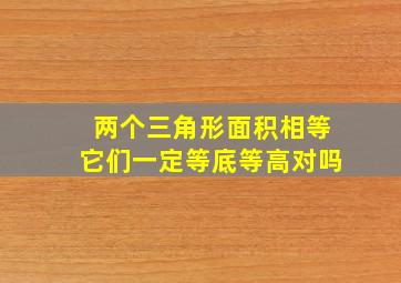 两个三角形面积相等它们一定等底等高对吗