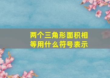 两个三角形面积相等用什么符号表示