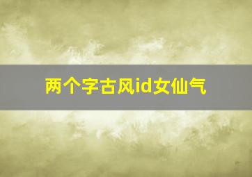 两个字古风id女仙气