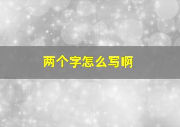 两个字怎么写啊