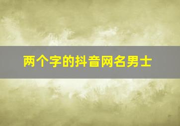 两个字的抖音网名男士