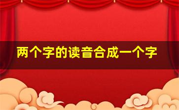 两个字的读音合成一个字