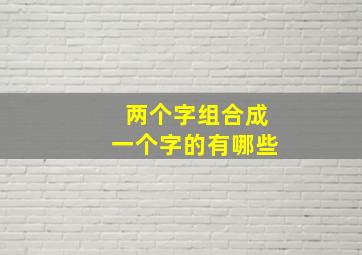 两个字组合成一个字的有哪些