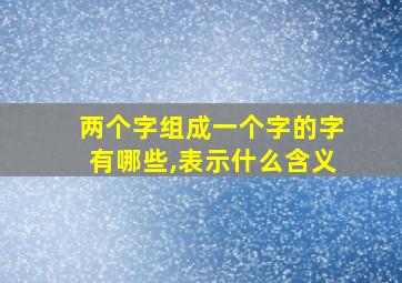 两个字组成一个字的字有哪些,表示什么含义