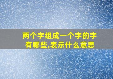 两个字组成一个字的字有哪些,表示什么意思