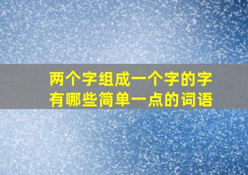 两个字组成一个字的字有哪些简单一点的词语