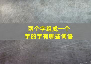 两个字组成一个字的字有哪些词语