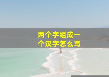 两个字组成一个汉字怎么写