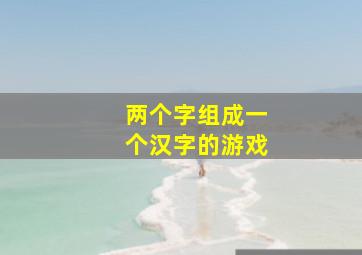 两个字组成一个汉字的游戏