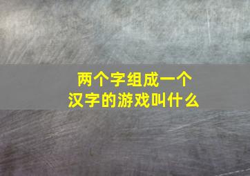 两个字组成一个汉字的游戏叫什么