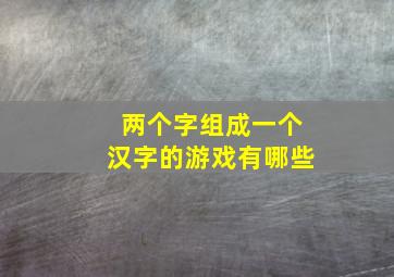 两个字组成一个汉字的游戏有哪些