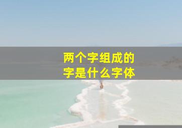 两个字组成的字是什么字体