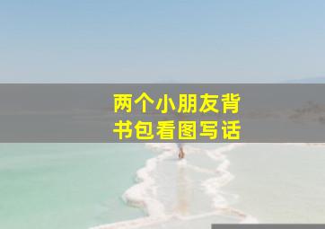 两个小朋友背书包看图写话